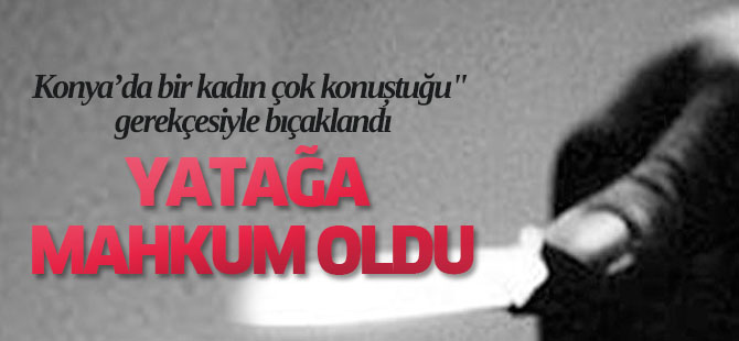 Konya'da bir kadın eşi tarafından bıçaklandı, yatağa mahkum oldu