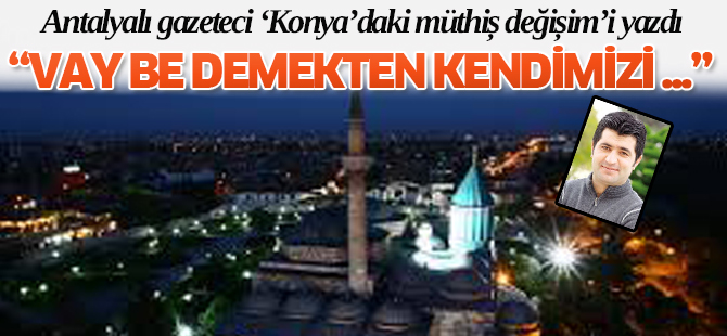 "Konya’daki müthiş değişim"