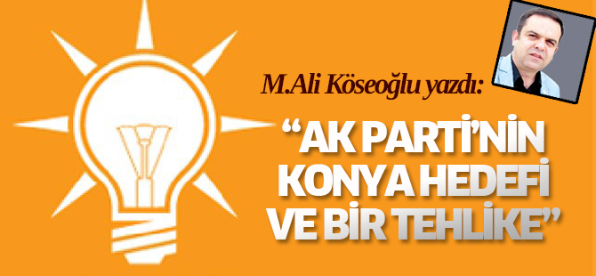 Köseoğlu: AK Parti’nin Konya hedefi ve bir tehlike!