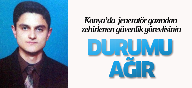 Jeneratör Gazından Zehirlenen Güvenlik Görevlisinin Durumu Ağır