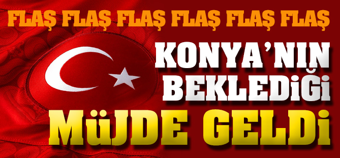 Flaş! Konya'nın beklediği müjde geldi