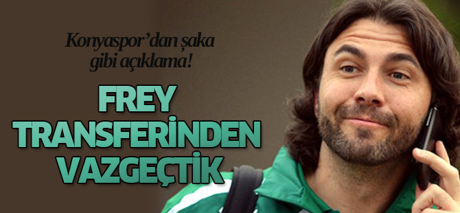 Torku Konyaspor, Frey transferinden vazgeçtik