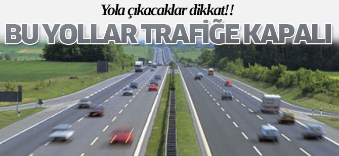 Sürücüler dikkat!! Bu yollar trafiğe kapatılacak