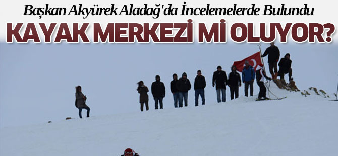 Başkan Akyürek Aladağ'da İncelemelerde Bulundu