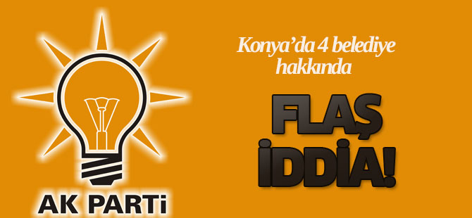 Konya'da 4 belediye hakkında flaş iddia!