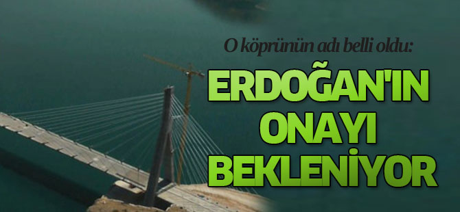 O köprünün adı belli oldu: Erdoğan'ın onayı bekleniyor
