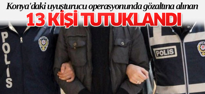Konya'daki Uyuşturucu Operasyonunda 13 tutuklama