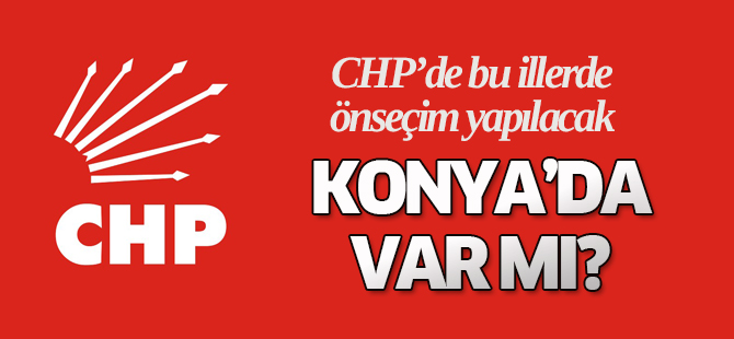 CHP Konya'da önseçim yapılacak mı?