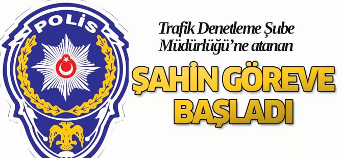 Şahin yeni görevine başladı