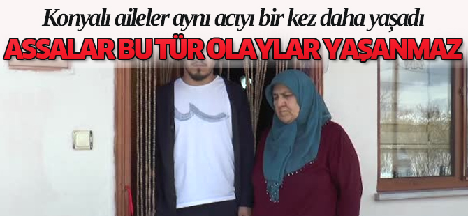 Konyalı aileler aynı acıyı bir kez daha yaşadı
