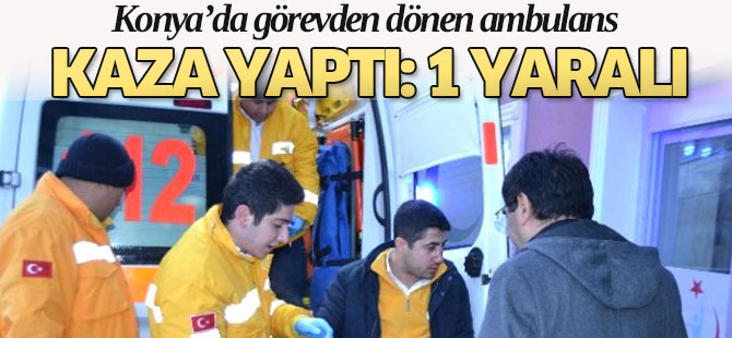Konya'da  Görevden Dönen Ambulans Kaza Yaptı: 1 Yaralı