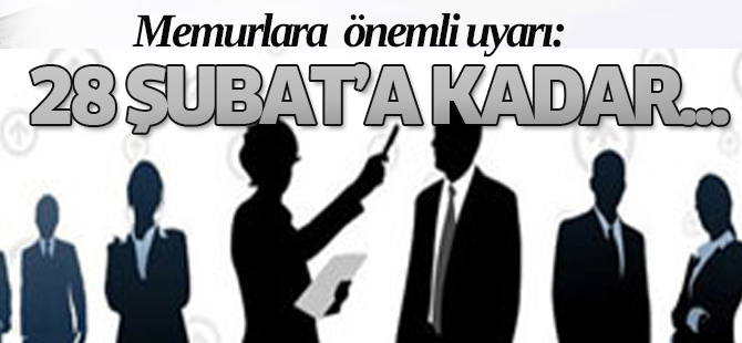 Memurlara uyarı: 28 Şubat'a kadar...