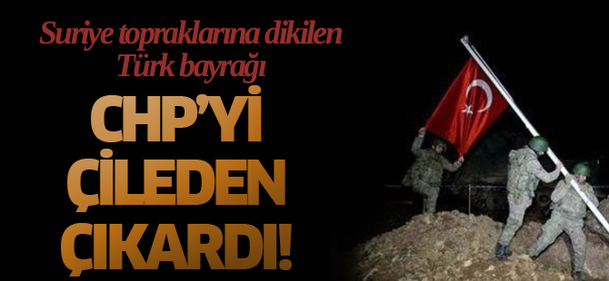 Suriye topraklarına dikilen Türk Bayrağı CHP'yi çileden çıkardı