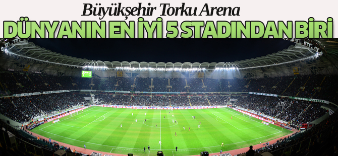 Büyükşehir Torku Arena Dünyanın En İyi 5 Stadyumu Arasında