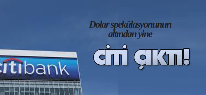 Dolar spekülasyonunun altından yine Citi çıktı!