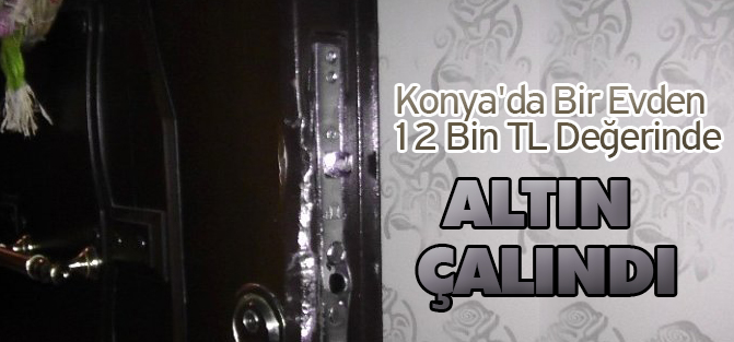 Konya'da Bir Evden 12 Bin TL Değerinde Altın Çalındı