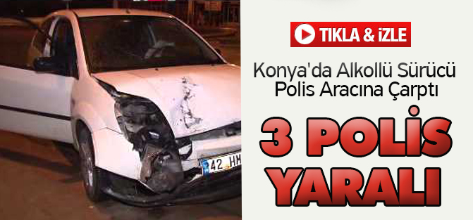 Konya'da Alkollü Sürücü Polis Aracına Çarptı