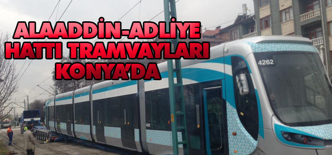 Alaaddin-Adliye arası tramvaylar gelmeye başladı