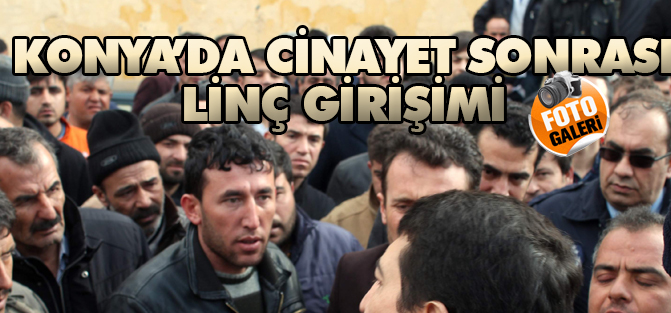 Konya'da cinayet sonrası linç girişimi