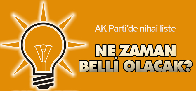 AK Parti‘de nihai liste ne zaman belli olacak?