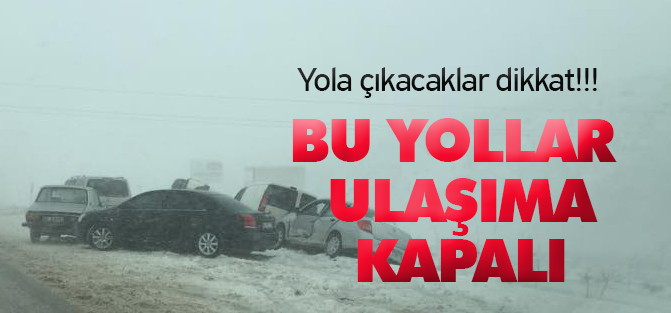 Yola çıkacaklar dikkat!!! Bu yollar ulaşıma kapalı