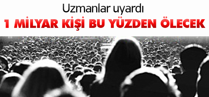 1 milyar kişi bu yüzden ölecek