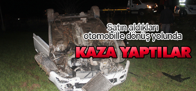 Satın aldıkları otomobille dönüş yolunda kaza yaptılar