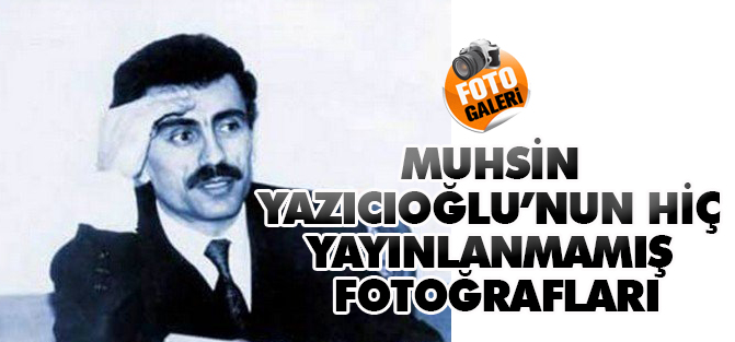 Yazıcıoğlu'nun hiç yayınlanmamış fotoğrafları