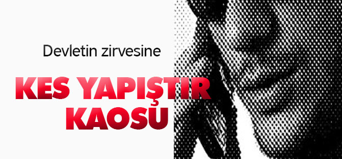 Devletin zirvesine kes yapıştır kaosu