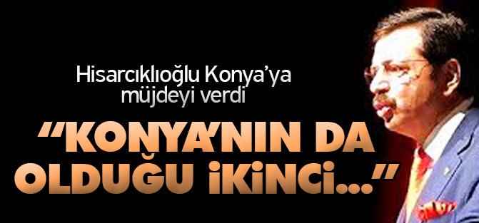 TOBB Başkanı Hisarcıklıoğlu Konya'ya müjdeyi verdi