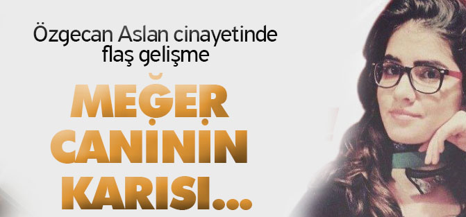 Özgecan Aslan cinayetinde flaş gelişme