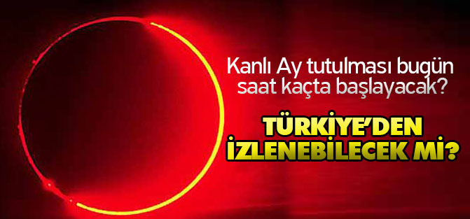Kanlı Ay tutulması bugün saat kaçta başlayacak?