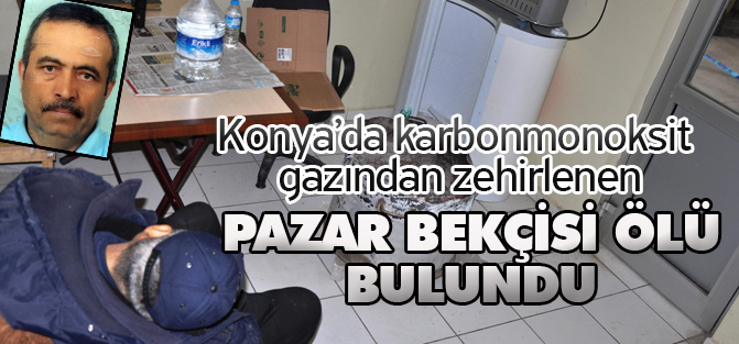 Konya'da pazar bekçisi karbonmonoksit gazından zehirlendi