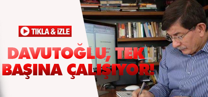 Davutoğlu, tek başına çalışıyor!