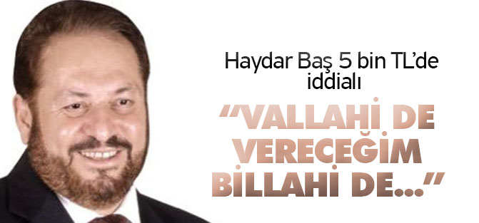 Haydar Baş: 5 bin TL asgari ücreti vallahi de vereceğim billahi de