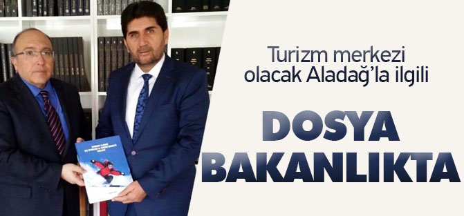 Kış sporları ve turizm merkezi olacak Aladağ’la ilgili hazırlanan dosya bakanlıkta