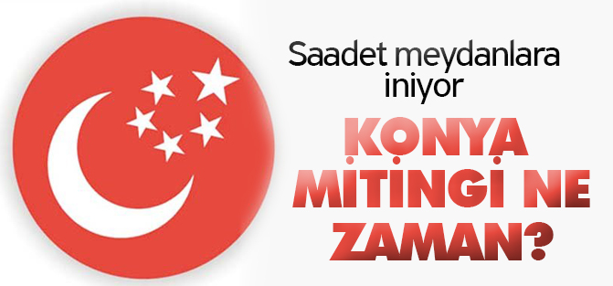 Saadet'in Konya mitingi ne zaman?