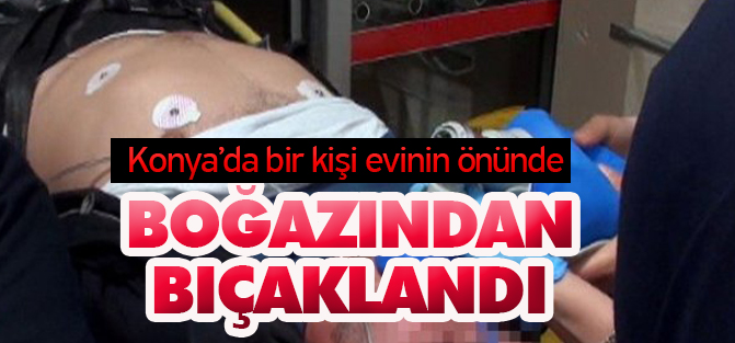 Konya'da Bir Kişi Evinin Önünde Boğazından Bıçaklandı