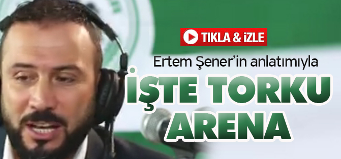Ertem Şener'in anlatımıyla Torku Arena