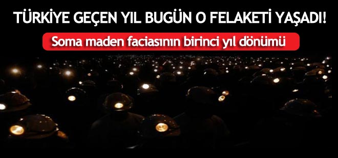 Türkiye geçen yıl bugün Soma felaketini yaşadı!