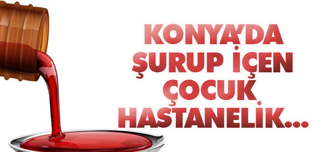 Konya'da şurup içen çocuk hastanelik oldu