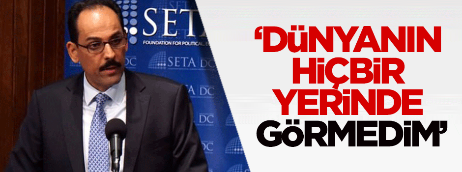 İbrahim Kalın: "Dünyanın hiçbir yerinde görmedim"