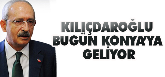 Kılıçdaroğlu Konya'ya geliyor