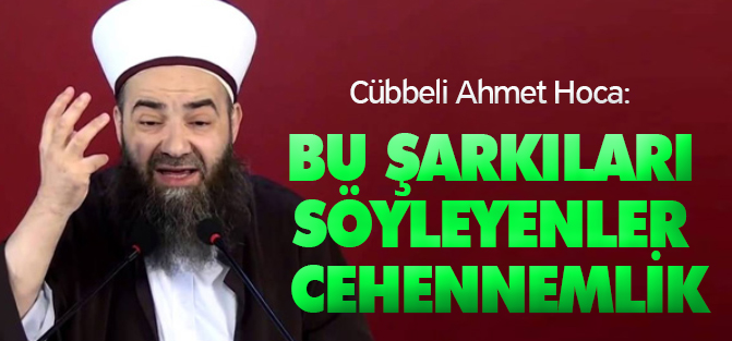 Cübbeli: Bu Şarkıları Söyleyenler Cehennemlik
