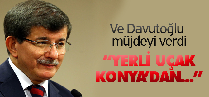 Davutoğlu: Yerli uçak Konya'dan uçacak