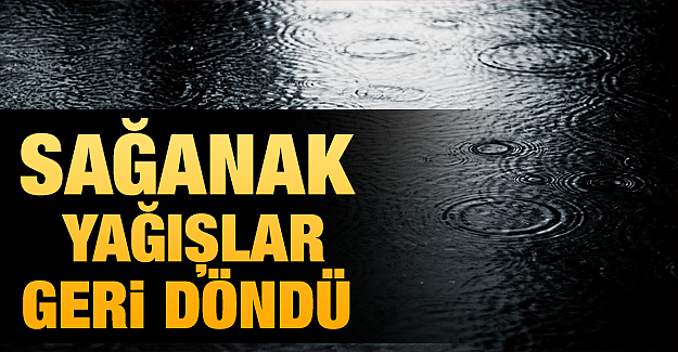 Sağanak yağış ve soğuk hava geri döndü