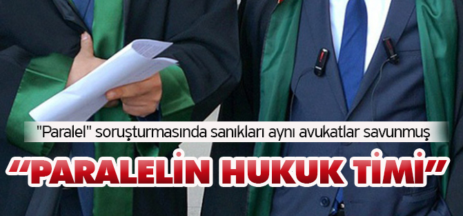 "Paralel" soruşturmasında sanıkları aynı avukatlar savunmuş