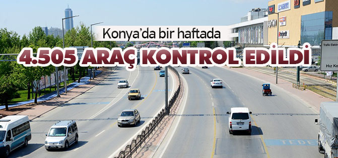 Konya'da bir haftada 4.505 araç kontrol edildi