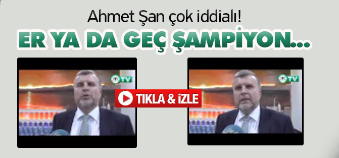 Ahmet Şan çok iddialı: Er ya da geç şampiyon olacağız