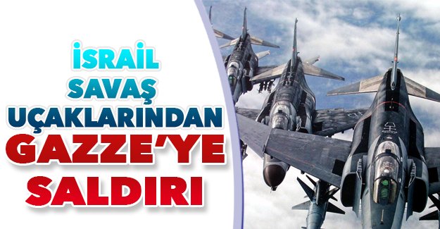 İsrail uçakları Gazze'ye hava saldırısı düzenledi!